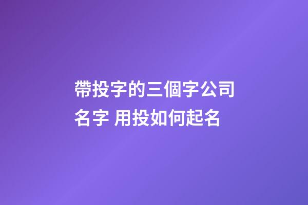 帶投字的三個字公司名字 用投如何起名-第1張-公司起名-玄機派